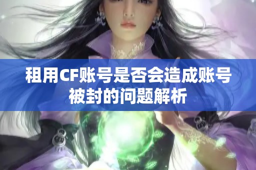 租用CF账号是否会造成账号被封的问题解析