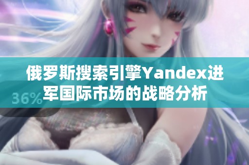 俄罗斯搜索引擎Yandex进军国际市场的战略分析