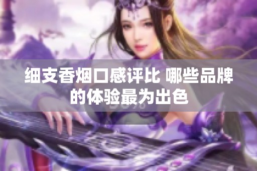 细支香烟口感评比 哪些品牌的体验最为出色