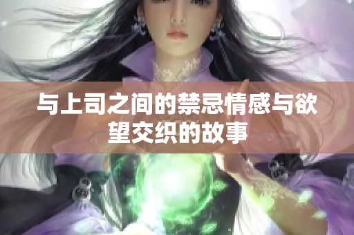 与上司之间的禁忌情感与欲望交织的故事