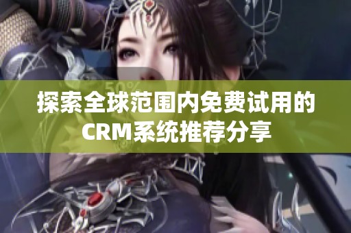 探索全球范围内免费试用的CRM系统推荐分享