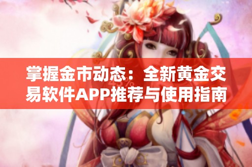 掌握金市动态：全新黄金交易软件APP推荐与使用指南