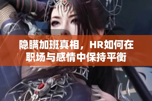 隐瞒加班真相，HR如何在职场与感情中保持平衡