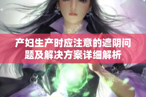 产妇生产时应注意的遮阴问题及解决方案详细解析