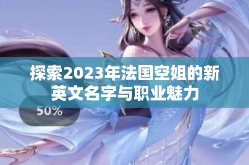 探索2023年法国空姐的新英文名字与职业魅力