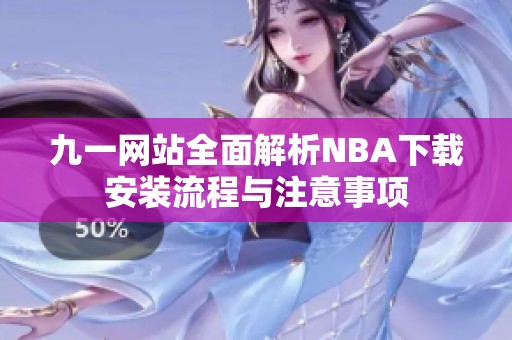 九一网站全面解析NBA下载安装流程与注意事项