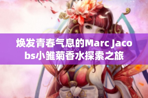 焕发青春气息的Marc Jacobs小雏菊香水探索之旅