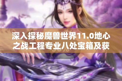 深入探秘魔兽世界11.0地心之战工程专业八处宝箱及获取攻略