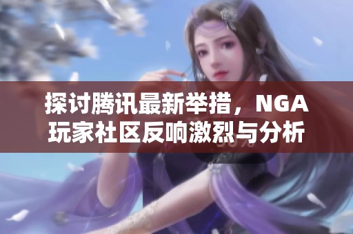 探讨腾讯最新举措，NGA玩家社区反响激烈与分析