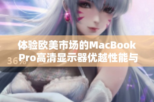 体验欧美市场的MacBook Pro高清显示器优越性能与魅力