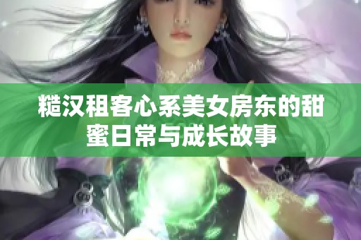 糙汉租客心系美女房东的甜蜜日常与成长故事