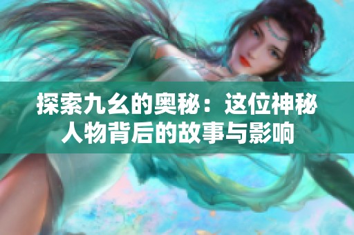 探索九幺的奥秘：这位神秘人物背后的故事与影响