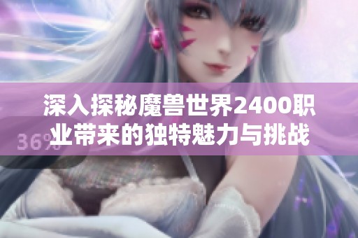 深入探秘魔兽世界2400职业带来的独特魅力与挑战