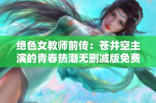 绝色女教师前传：苍井空主演的青春热潮无删减版免费观看