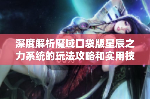 深度解析魔域口袋版星辰之力系统的玩法攻略和实用技巧