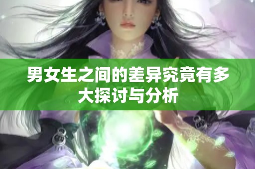 男女生之间的差异究竟有多大探讨与分析