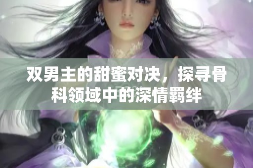 双男主的甜蜜对决，探寻骨科领域中的深情羁绊