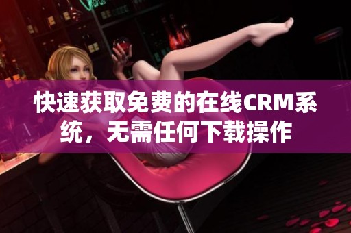 快速获取免费的在线CRM系统，无需任何下载操作