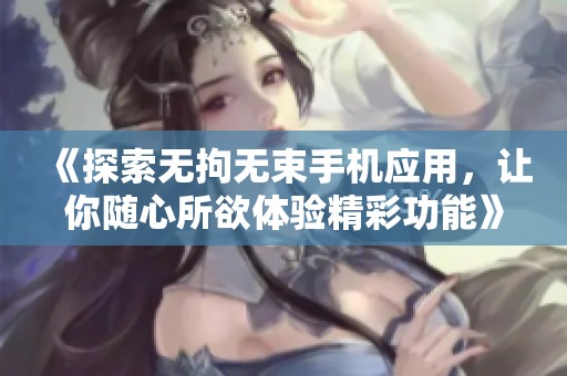 《探索无拘无束手机应用，让你随心所欲体验精彩功能》