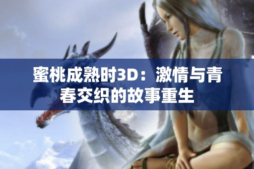 蜜桃成熟时3D：激情与青春交织的故事重生