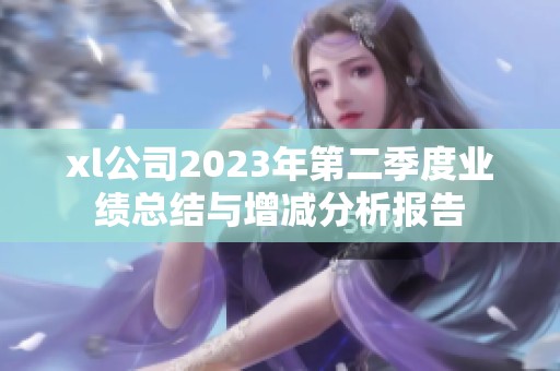 xl公司2023年第二季度业绩总结与增减分析报告