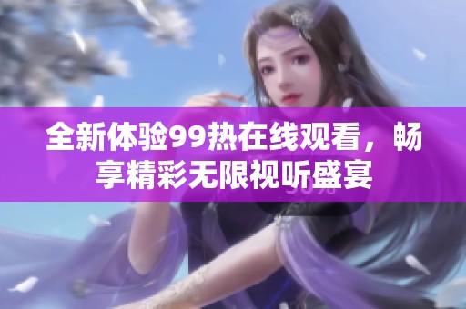 全新体验99热在线观看，畅享精彩无限视听盛宴