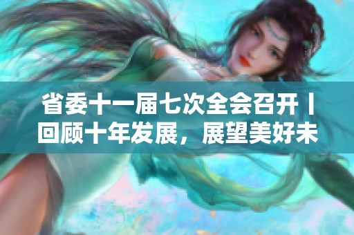 省委十一届七次全会召开丨回顾十年发展，展望美好未来蓝图的实现之路