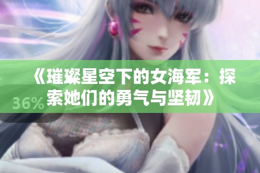 《璀璨星空下的女海军：探索她们的勇气与坚韧》