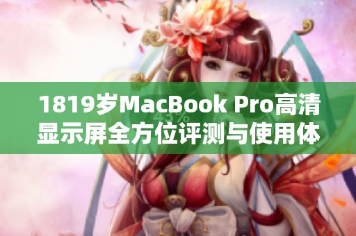 1819岁MacBook Pro高清显示屏全方位评测与使用体验分享