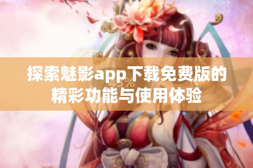 探索魅影app下载免费版的精彩功能与使用体验