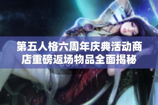 第五人格六周年庆典活动商店重磅返场物品全面揭秘