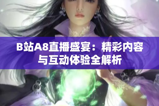 B站A8直播盛宴：精彩内容与互动体验全解析