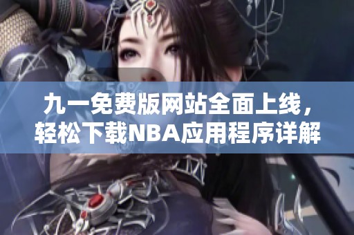 九一免费版网站全面上线，轻松下载NBA应用程序详解