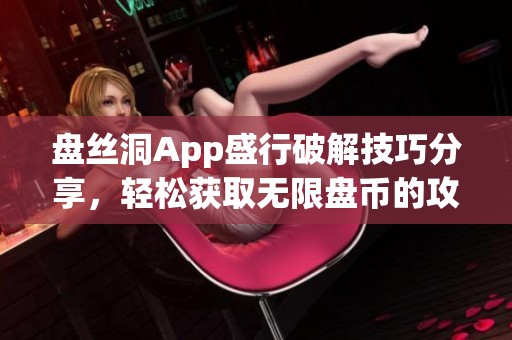 盘丝洞App盛行破解技巧分享，轻松获取无限盘币的攻略指南