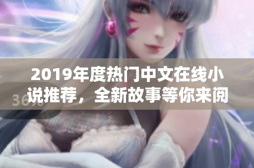 2019年度热门中文在线小说推荐，全新故事等你来阅读