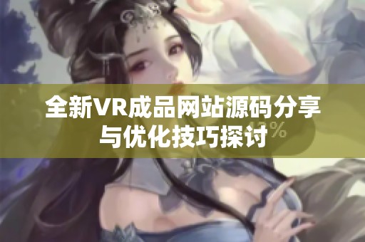 全新VR成品网站源码分享与优化技巧探讨