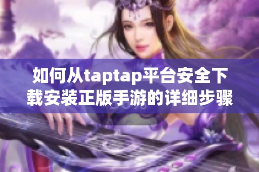 如何从taptap平台安全下载安装正版手游的详细步骤