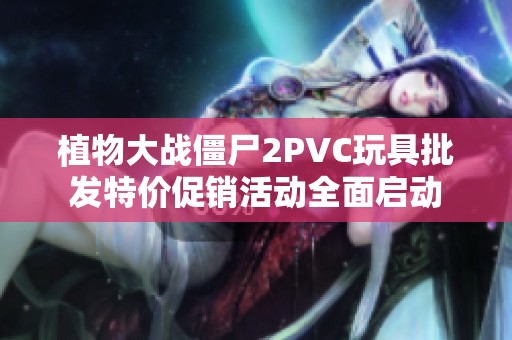 植物大战僵尸2PVC玩具批发特价促销活动全面启动