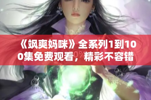 《飒爽妈咪》全系列1到100集免费观看，精彩不容错过！