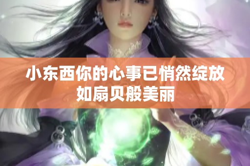 小东西你的心事已悄然绽放如扇贝般美丽