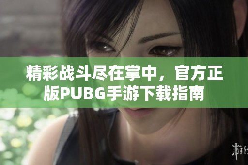 精彩战斗尽在掌中，官方正版PUBG手游下载指南