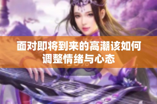 面对即将到来的高潮该如何调整情绪与心态