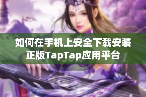 如何在手机上安全下载安装正版TapTap应用平台