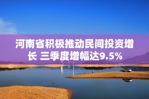 河南省积极推动民间投资增长 三季度增幅达9.5%