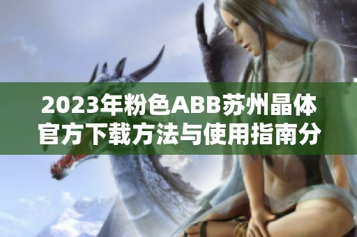 2023年粉色ABB苏州晶体官方下载方法与使用指南分享