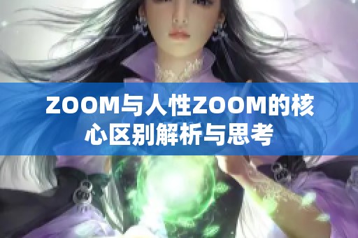 ZOOM与人性ZOOM的核心区别解析与思考