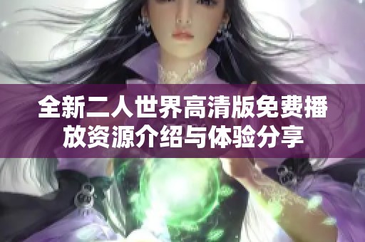 全新二人世界高清版免费播放资源介绍与体验分享