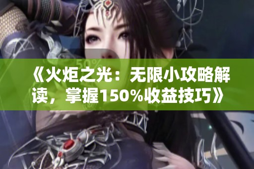 《火炬之光：无限小攻略解读，掌握150%收益技巧》