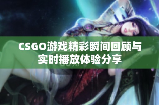 CSGO游戏精彩瞬间回顾与实时播放体验分享