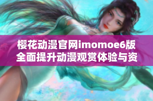 樱花动漫官网imomoe6版全面提升动漫观赏体验与资源获取